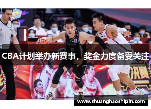 CBA计划举办新赛事，奖金力度备受关注