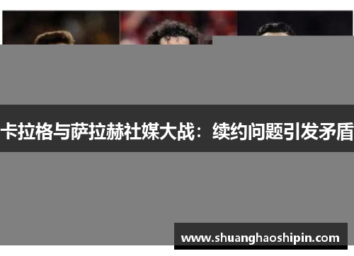 卡拉格与萨拉赫社媒大战：续约问题引发矛盾